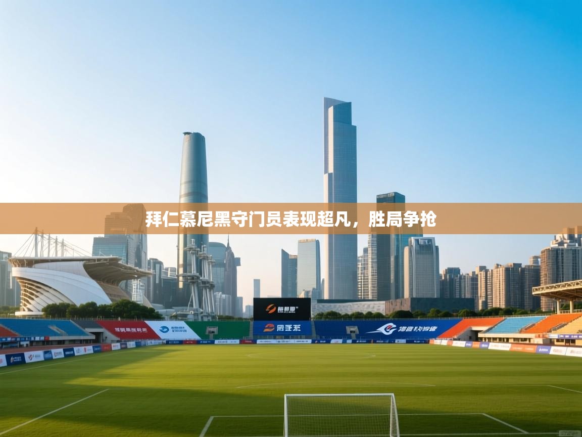 拜仁慕尼黑守门员表现超凡，胜局争抢  第1张