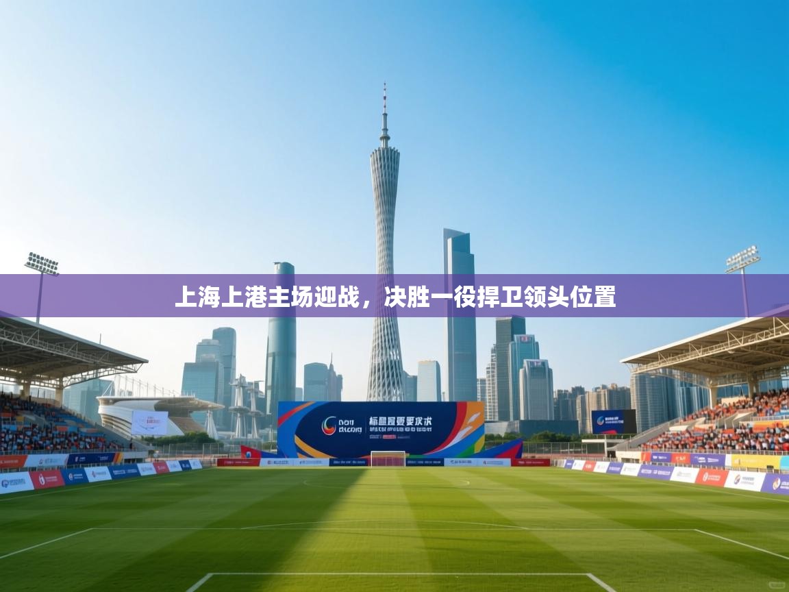 上海上港主场迎战,决胜一役捍卫领头位置 第1张