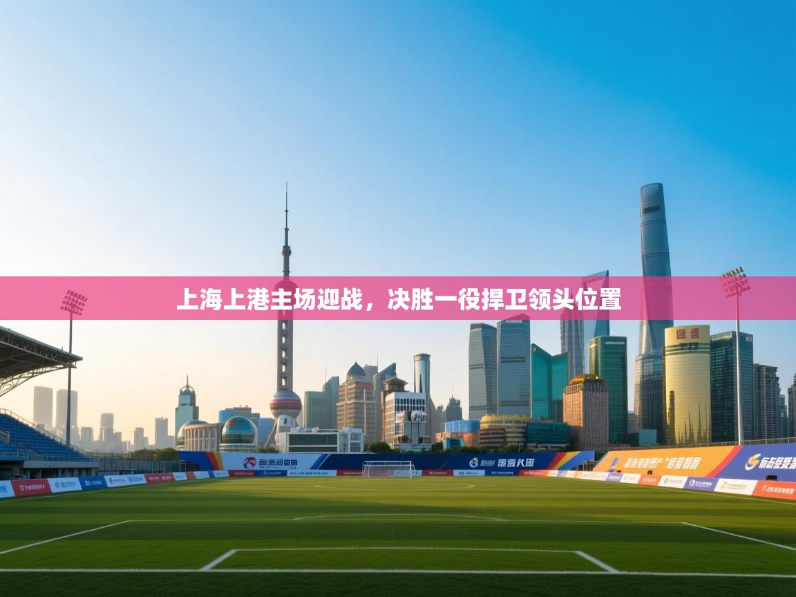 上海上港主场迎战,决胜一役捍卫领头位置 第2张